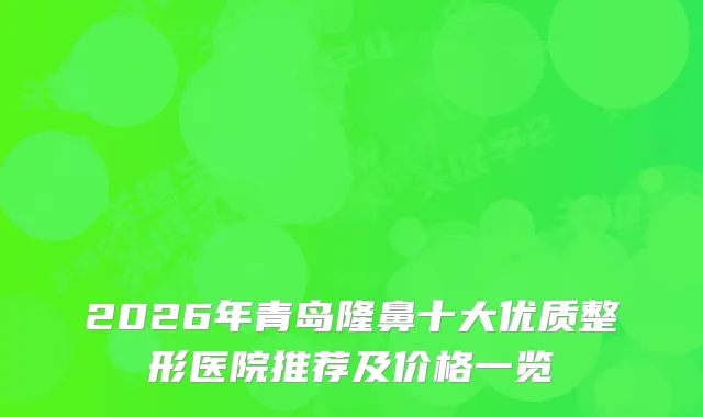 2026年青岛隆鼻十大优质整形医院推荐及价格一览