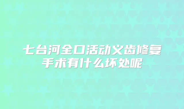 七台河全口活动义齿修复手术有什么坏处呢