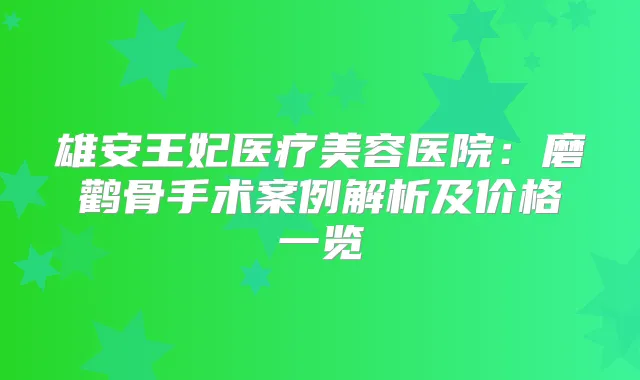 雄安王妃医疗美容医院：磨鹳骨手术案例解析及价格一览