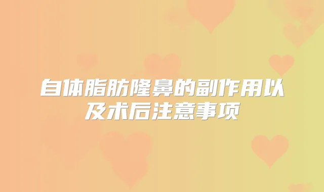 自体脂肪隆鼻的副作用以及术后注意事项
