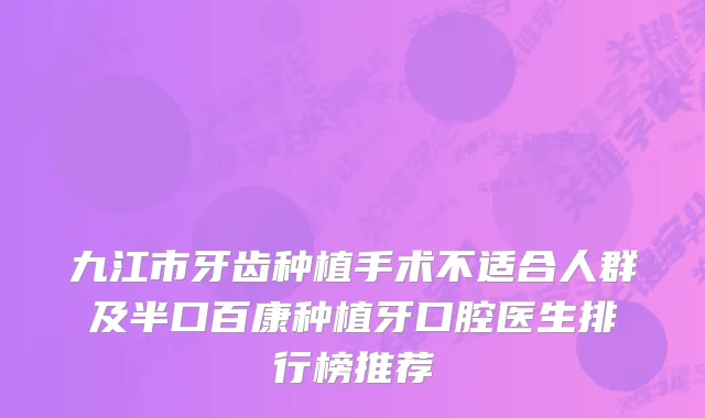 九江市牙齿种植手术不适合人群及半口百康种植牙口腔医生排行榜推荐