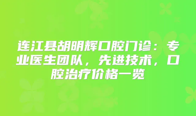 连江县胡明辉口腔门诊:专业医生团队,先进技术,口腔价格一览