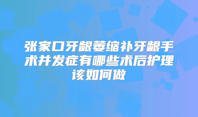 张家口牙龈萎缩补牙龈手术并发症有哪些术后护理该如何做