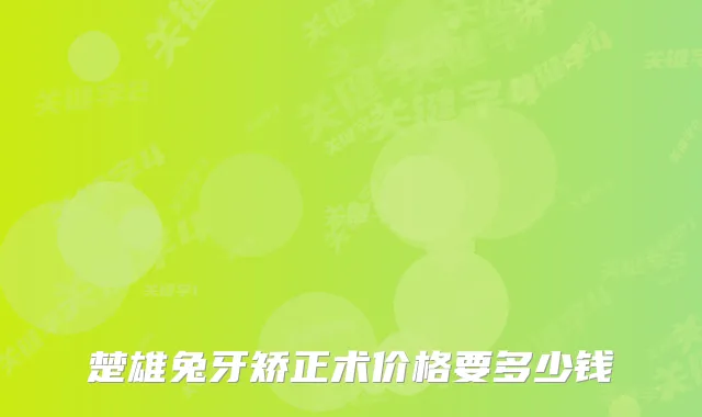 楚雄兔牙矫正术价格要多少钱