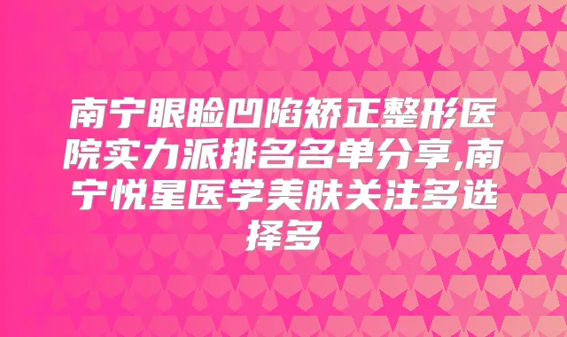 南宁眼睑凹陷矫正整形医院实力派排名名单分享,南宁悦星医学美肤关注多选择多