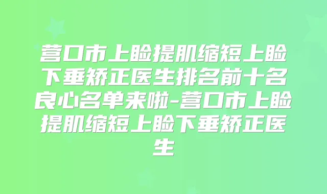 营口市上睑提肌缩短上睑下垂矫正医生排名前十名良心名单来啦-营口市上睑提肌缩短上睑下垂矫正医生
