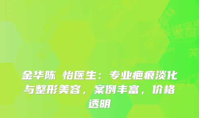 金华陈珺怡医生：专业疤痕淡化与整形美容，案例丰富，价格透明