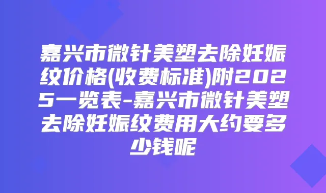 嘉兴市微针美塑去除妊娠纹价格(收费标准)附2025一览表-嘉兴市微针美塑去除妊娠纹费用大约要多少钱呢