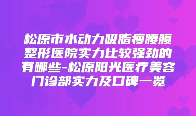 松原市水动力吸脂瘦腰腹整形医院实力比较强劲的有哪些-松原阳光医疗美容门诊部实力及口碑一览