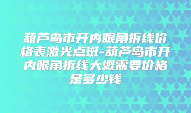 葫芦岛市开内眼角拆线价格表激光点斑-葫芦岛市开内眼角拆线大概需要价格是多少钱