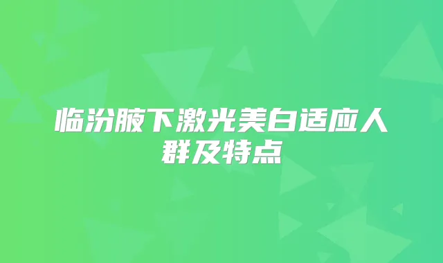 临汾腋下激光美白适应人群及特点