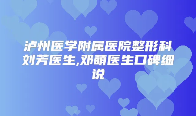 泸州医学附属医院整形科刘芳医生,邓萌医生口碑细说