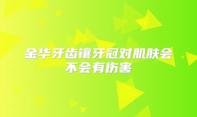 金华牙齿镶牙冠对肌肤会不会有伤害