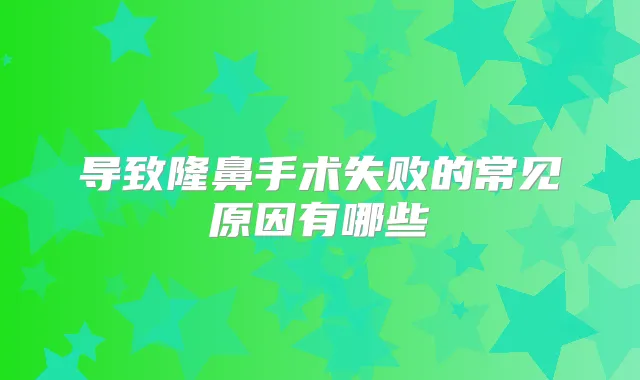 导致隆鼻手术失败的常见原因有哪些