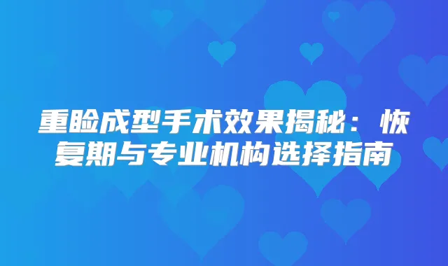 重睑成型手术效果揭秘：恢复期与专业机构选择指南