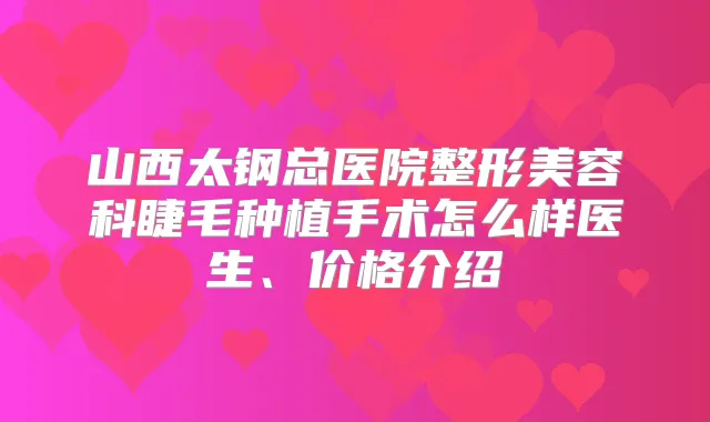 山西太钢总医院整形美容科睫毛种植手术怎么样医生、价格介绍