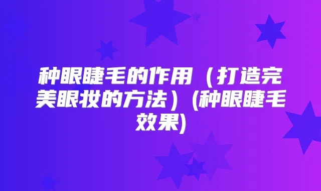 种眼睫毛的作用（打造眼妆的方法）(种眼睫毛效果)