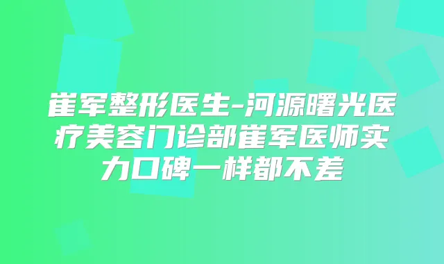 崔军整形医生-河源曙光医疗美容门诊部崔军医师实力口碑一样都不差