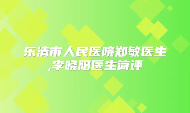 乐清市人民医院郑敏医生,李晓阳医生简评