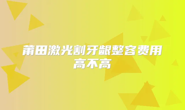 莆田激光割牙龈整容费用高不高