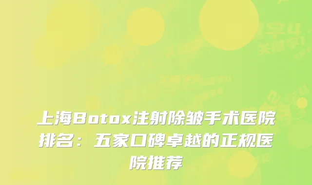 上海Botox注射除皱手术医院排名：五家口碑卓越的正规医院推荐
