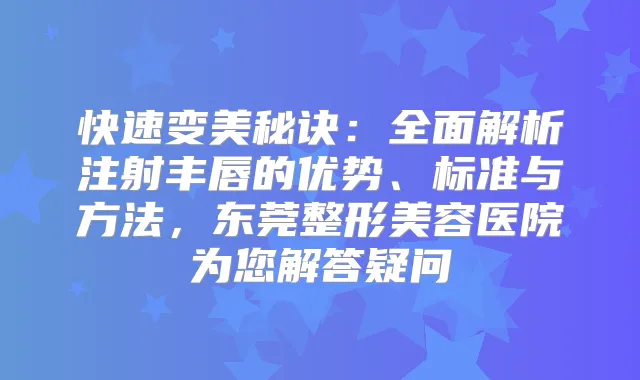 快速变美秘诀：全面解析注射丰唇的优势、标准与方法，东莞整形美容医院为您解答疑问