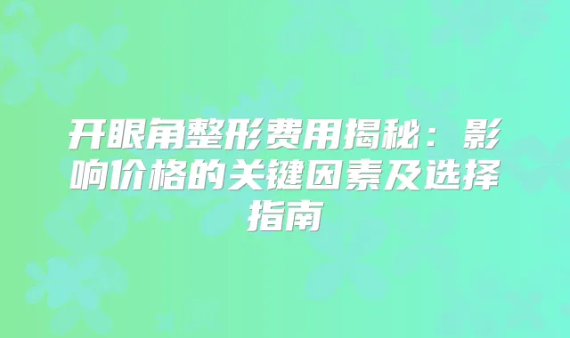 开眼角整形费用揭秘：影响价格的关键因素及选择指南