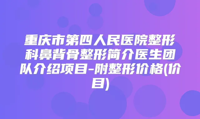 重庆市第四人民医院整形科鼻背骨整形简介医生团队介绍项目-附整形价格(价目)