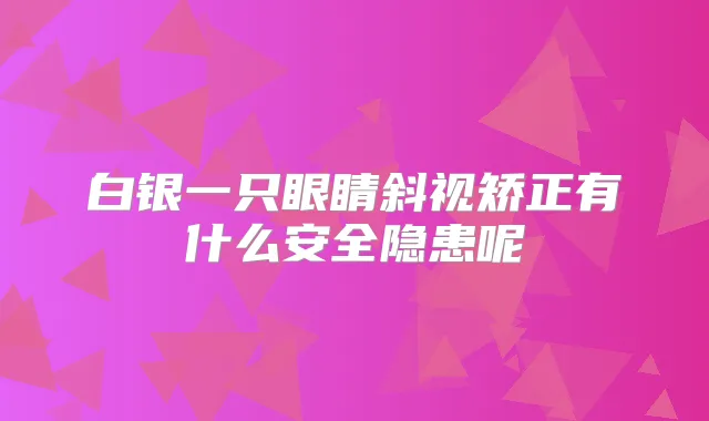 白银一只眼睛斜视矫正有什么安全隐患呢