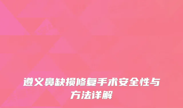 遵义鼻缺损修复手术安全性与方法详解