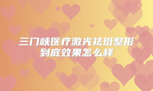 三门峡医疗激光祛斑整形到底效果怎么样