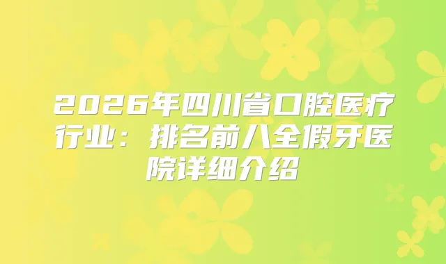 2026年四川省口腔医疗行业：排名前八全假牙医院详细介绍
