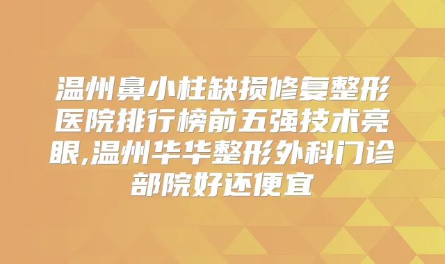 温州鼻小柱缺损修复整形医院排行榜前五强技术亮眼,温州华华整形外科门诊部院好还便宜