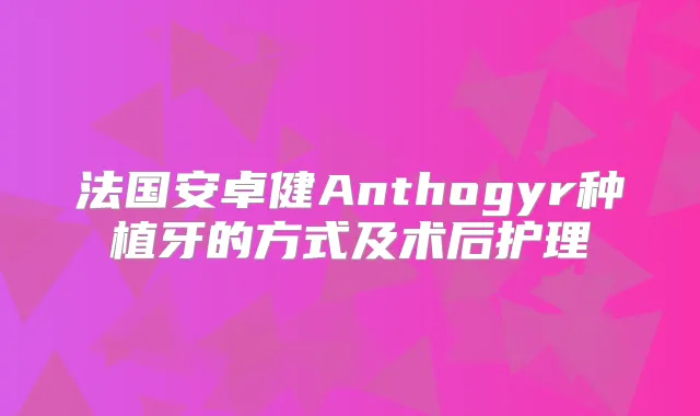 法国安卓健Anthogyr种植牙的方式及术后护理