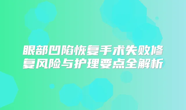 眼部凹陷恢复手术失败修复风险与护理要点全解析