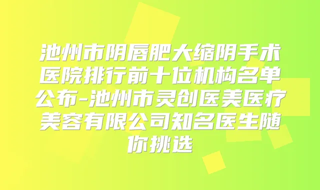 池州市阴唇肥大缩阴手术医院排行前十位机构名单公布-池州市灵创医美医疗美容有限公司知名医生随你挑选
