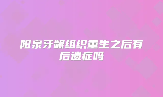 阳泉牙龈组织重生之后有后遗症吗