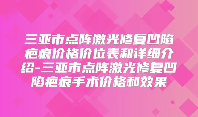 三亚市点阵激光修复凹陷疤痕价格价位表和详细介绍-三亚市点阵激光修复凹陷疤痕手术价格和效果