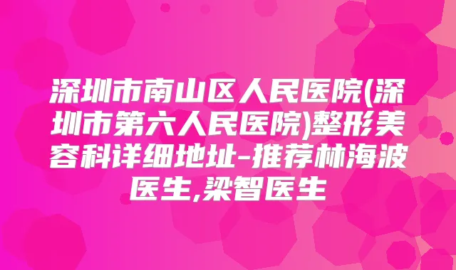 深圳市南山区人民医院(深圳市第六人民医院)整形美容科详细地址-推荐林海波医生,梁智医生