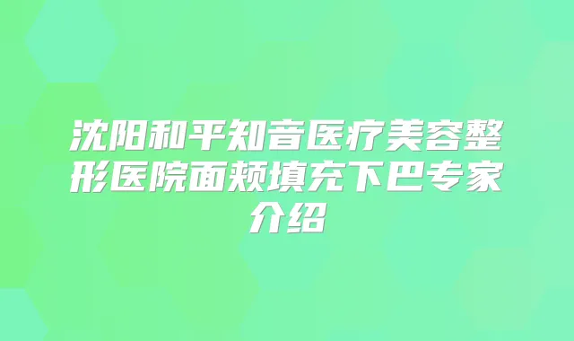 沈阳和平知音医疗美容整形医院面颊填充下巴专家介绍