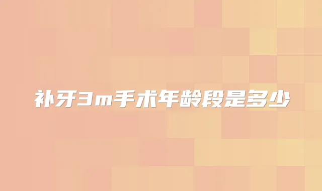 补牙3m手术年龄段是多少