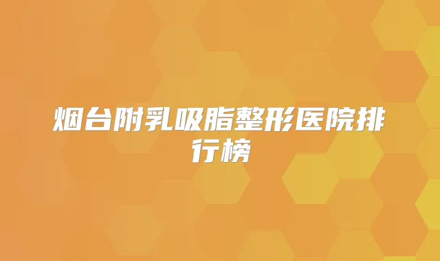 烟台附乳吸脂整形医院排行榜