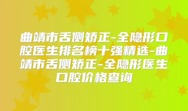 曲靖市舌侧矫正-全隐形口腔医生排名榜十强精选-曲靖市舌侧矫正-全隐形医生口腔价格查询