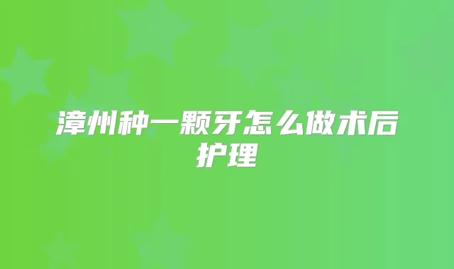 漳州种一颗牙怎么做术后护理