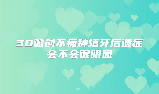 3D微创不痛种植牙后遗症会不会很明显