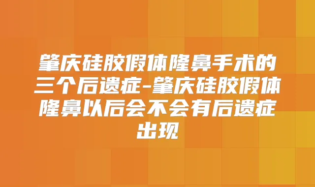 肇庆硅胶假体隆鼻手术的三个后遗症-肇庆硅胶假体隆鼻以后会不会有后遗症出现