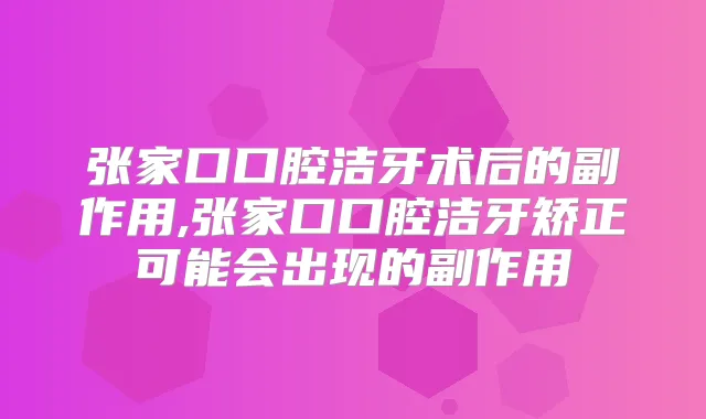 张家口口腔洁牙术后的副作用,张家口口腔洁牙矫正可能会出现的副作用