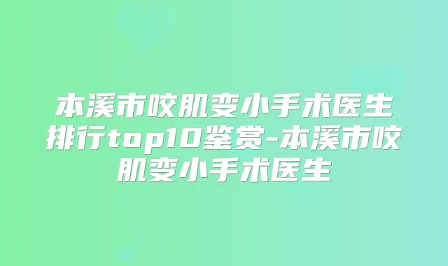 本溪市咬肌变小手术医生排行top10鉴赏-本溪市咬肌变小手术医生
