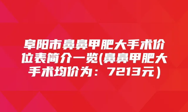 阜阳市鼻鼻甲肥大手术价位表简介一览(鼻鼻甲肥大手术均价为:7213元)