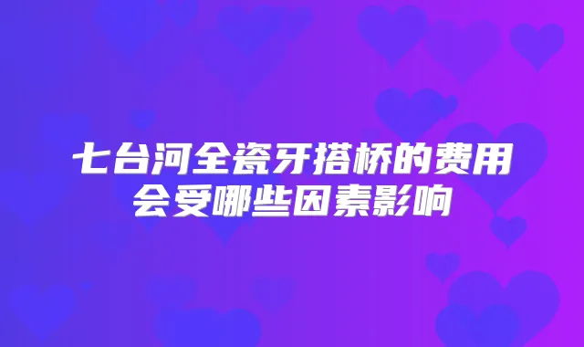 七台河全瓷牙搭桥的费用会受哪些因素影响